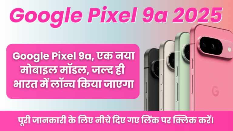 Google Pixel 9a 2025 : Google Pixel 9a, एक नया मोबाइल मॉडल, जल्द ही भारत में लॉन्च किया जाएगा